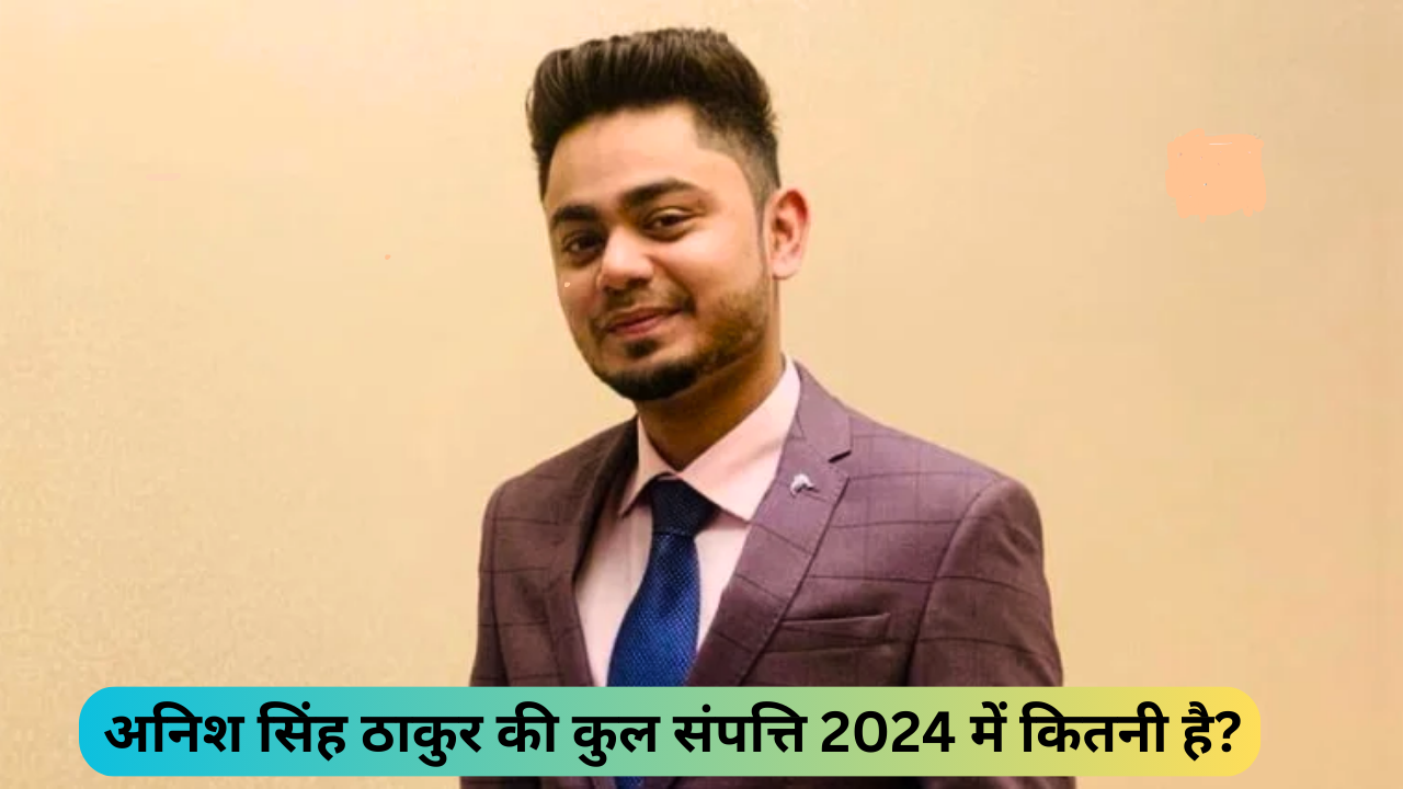 अनिश सिंह ठाकुर की कुल संपत्ति 2024 में कितनी है?